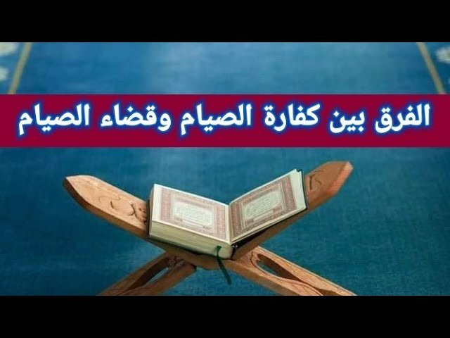 الفرق بين الكفارة والقضاء في الصيام